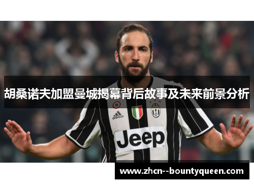 胡桑诺夫加盟曼城揭幕背后故事及未来前景分析 胡桑诺夫加盟曼城揭幕背后故事及未来前景分析