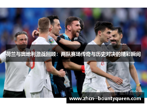 荷兰与奥地利激战回顾:两队赛场传奇与历史对决的精彩瞬间 荷兰与奥地利激战回顾:两队赛场传奇与历史对决的精彩瞬间