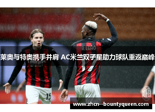 莱奥与特奥携手并肩 AC米兰双子星助力球队重返巅峰
