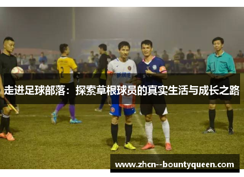 走进足球部落:探索草根球员的真实生活与成长之路 走进足球部落:探索草根球员的真实生活与成长之路