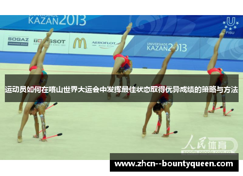 运动员如何在喀山世界大运会中发挥最佳状态取得优异成绩的策略与方法 运动员如何在喀山世界大运会中发挥最佳状态取得优异成绩的策略与方法