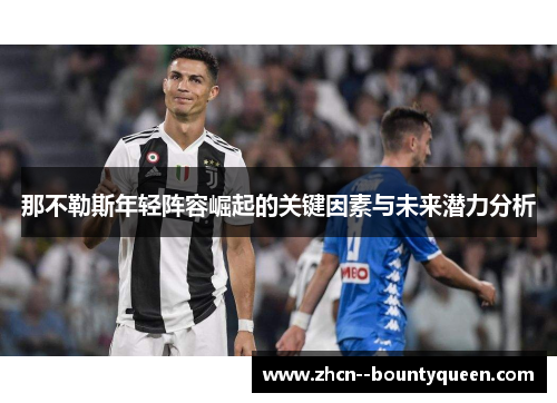 那不勒斯年轻阵容崛起的关键因素与未来潜力分析 那不勒斯年轻阵容崛起的关键因素与未来潜力分析