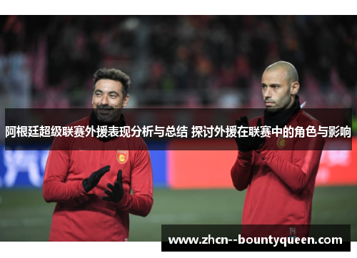 阿根廷超级联赛外援表现分析与总结 探讨外援在联赛中的角色与影响