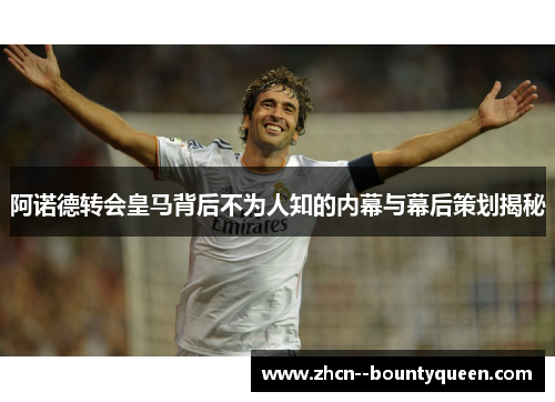 阿诺德转会皇马背后不为人知的内幕与幕后策划揭秘