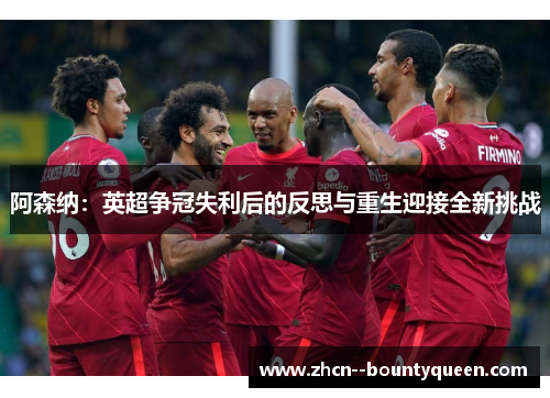 阿森纳：英超争冠失利后的反思与重生迎接全新挑战