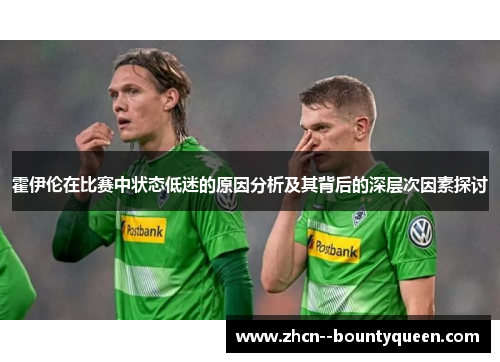 霍伊伦在比赛中状态低迷的原因分析及其背后的深层次因素探讨 霍伊伦在比赛中状态低迷的原因分析及其背后的深层次因素探讨