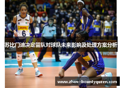 苏比门迪决定留队对球队未来影响及处理方案分析