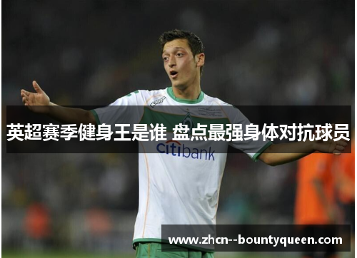 英超赛季健身王是谁 盘点最强身体对抗球员 英超赛季健身王是谁 盘点最强身体对抗球员