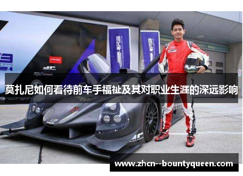 莫扎尼如何看待前车手福祉及其对职业生涯的深远影响 莫扎尼如何看待前车手福祉及其对职业生涯的深远影响