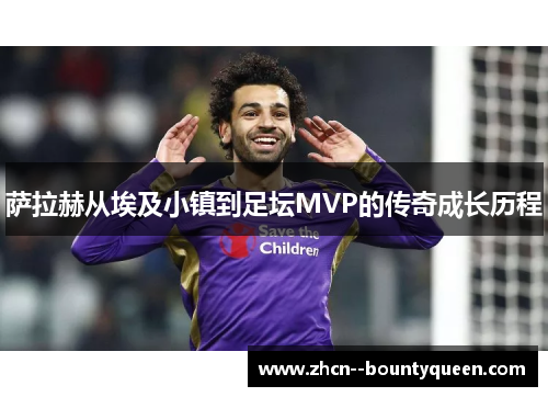 萨拉赫从埃及小镇到足坛MVP的传奇成长历程