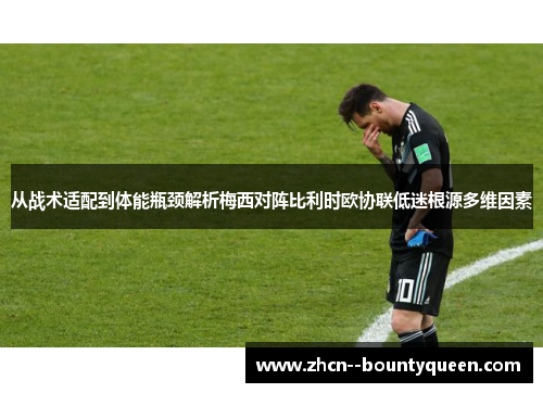 从战术适配到体能瓶颈解析梅西对阵比利时欧协联低迷根源多维因素