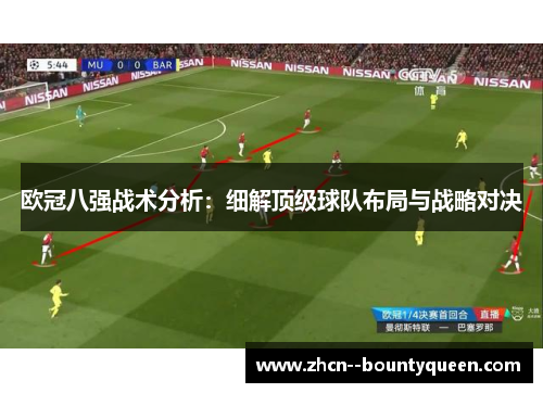 欧冠八强战术分析:细解顶级球队布局与战略对决 欧冠八强战术分析:细解顶级球队布局与战略对决