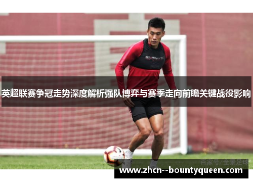 英超联赛争冠走势深度解析强队博弈与赛季走向前瞻关键战役影响
