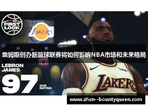 詹姆斯创办新篮球联赛将如何影响NBA市场和未来格局 詹姆斯创办新篮球联赛将如何影响NBA市场和未来格局