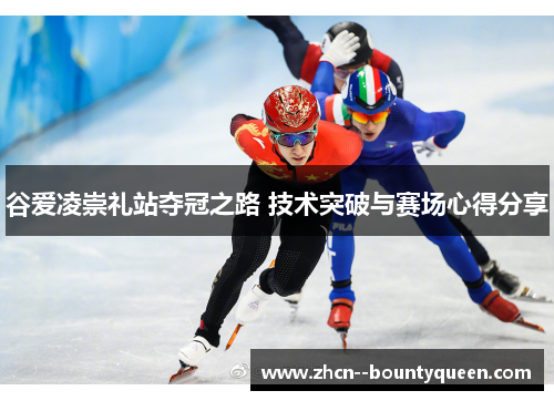 谷爱凌崇礼站夺冠之路 技术突破与赛场心得分享