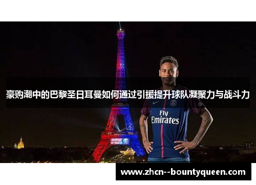 豪购潮中的巴黎圣日耳曼如何通过引援提升球队凝聚力与战斗力