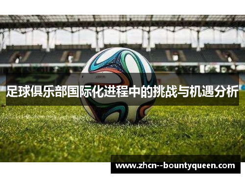 足球俱乐部国际化进程中的挑战与机遇分析