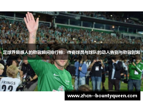 足球界最感人的致敬瞬间排行榜:传奇球员与球队的动人告别与致敬时刻 足球界最感人的致敬瞬间排行榜:传奇球员与球队的动人告别与致敬时刻