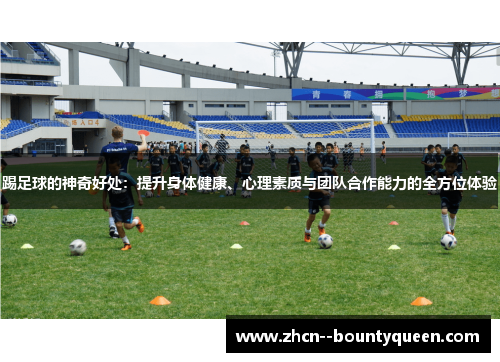 踢足球的神奇好处：提升身体健康、心理素质与团队合作能力的全方位体验
