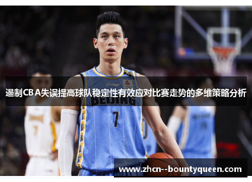 遏制CBA失误提高球队稳定性有效应对比赛走势的多维策略分析
