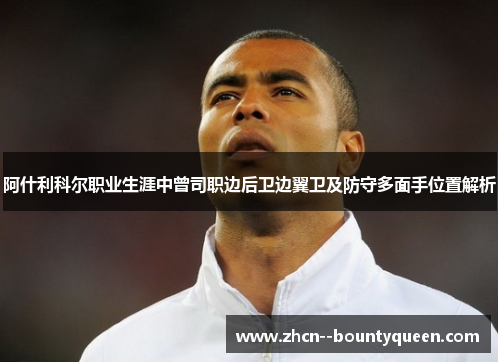 阿什利科尔职业生涯中曾司职边后卫边翼卫及防守多面手位置解析