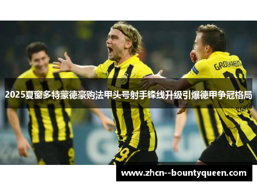 2025夏窗多特蒙德豪购法甲头号射手锋线升级引爆德甲争冠格局