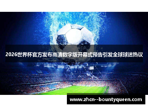 2026世界杯官方发布高清数字版开幕式预告引发全球球迷热议