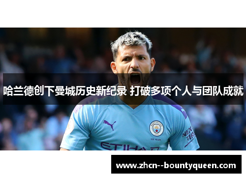 哈兰德创下曼城历史新纪录 打破多项个人与团队成就