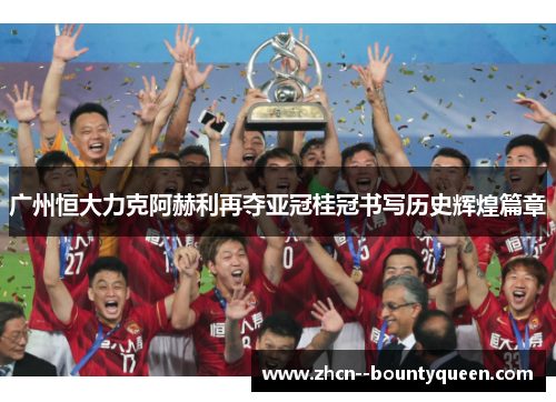 广州恒大力克阿赫利再夺亚冠桂冠书写历史辉煌篇章 广州恒大力克阿赫利再夺亚冠桂冠书写历史辉煌篇章