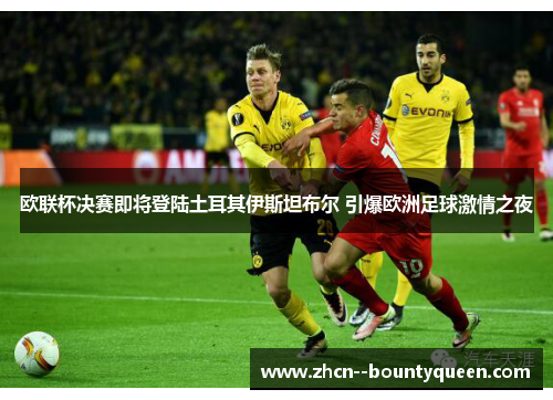 欧联杯决赛即将登陆土耳其伊斯坦布尔 引爆欧洲足球激情之夜