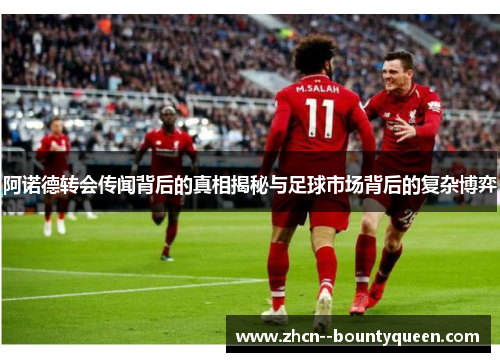 阿诺德转会传闻背后的真相揭秘与足球市场背后的复杂博弈