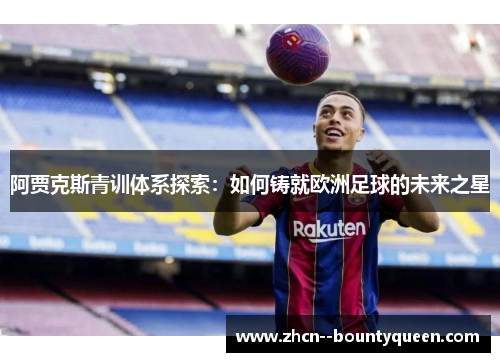 阿贾克斯青训体系探索：如何铸就欧洲足球的未来之星
