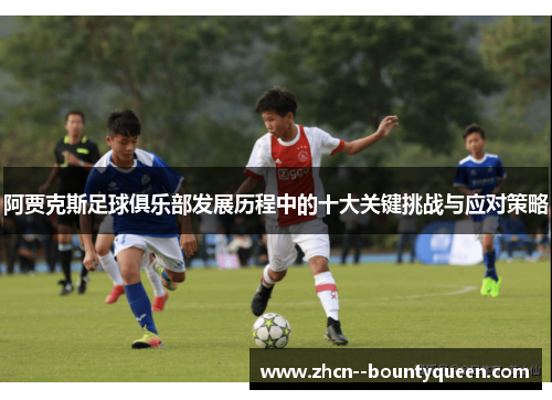 阿贾克斯足球俱乐部发展历程中的十大关键挑战与应对策略