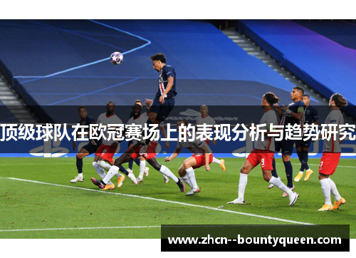 顶级球队在欧冠赛场上的表现分析与趋势研究