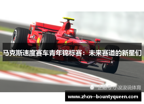 马克斯速度赛车青年锦标赛：未来赛道的新星们