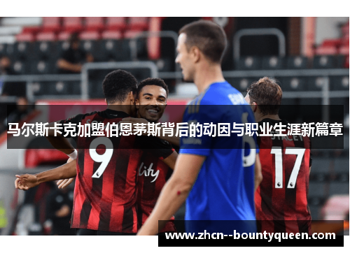 马尔斯卡克加盟伯恩茅斯背后的动因与职业生涯新篇章