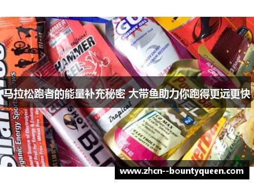 马拉松跑者的能量补充秘密 大带鱼助力你跑得更远更快