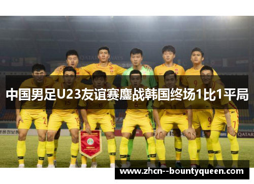 中国男足U23友谊赛鏖战韩国终场1比1平局