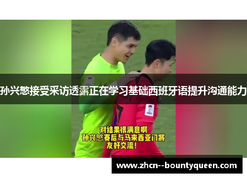 孙兴慜接受采访透露正在学习基础西班牙语提升沟通能力 孙兴慜接受采访透露正在学习基础西班牙语提升沟通能力