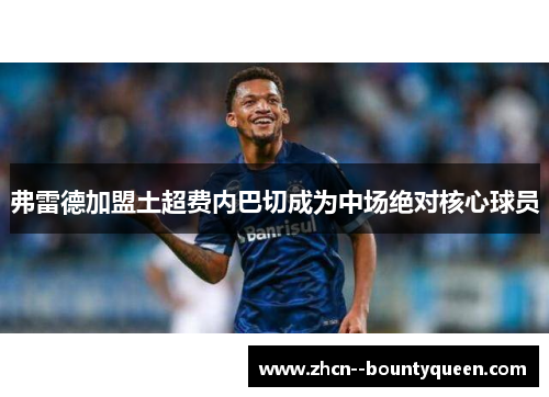 弗雷德加盟土超费内巴切成为中场绝对核心球员