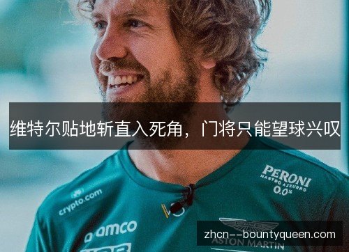 维特尔贴地斩直入死角,门将只能望球兴叹 维特尔贴地斩直入死角,门将只能望球兴叹