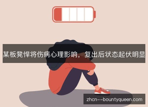某板凳悍将伤病心理影响,复出后状态起伏明显 某板凳悍将伤病心理影响,复出后状态起伏明显