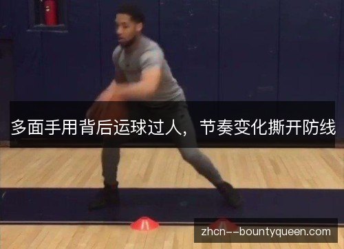 多面手用背后运球过人,节奏变化撕开防线 多面手用背后运球过人,节奏变化撕开防线