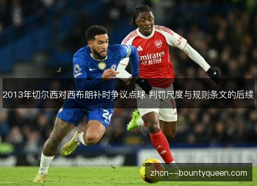 2013年切尔西对西布朗补时争议点球 判罚尺度与规则条文的后续 2013年切尔西对西布朗补时争议点球 判罚尺度与规则条文的后续